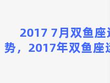 2017 7月双鱼座运势，2017年双鱼座运势